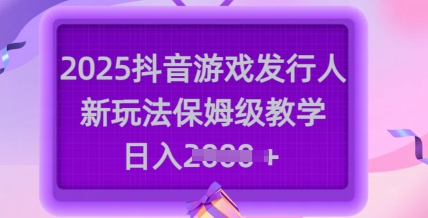 2025抖音游戏发行人新玩法，保姆级教学，日入多张网创-网赚-电商-tk-出海-AI-抖音-快手-小红书-视频号-玩法-创业-小程序-公众号-私域-s粉网创智库