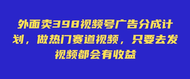 外面卖598视频号广告分成计划，不直播 不卖货 不露脸，只要去发视频都会有收益网创-网赚-电商-tk-出海-AI-抖音-快手-小红书-视频号-玩法-创业-小程序-公众号-私域-s粉网创智库