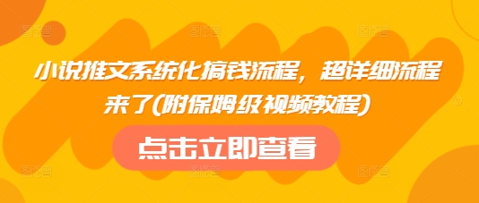 小说推文系统化搞钱流程，超详细流程来了(附保姆级视频教程)网创-网赚-电商-tk-出海-AI-抖音-快手-小红书-视频号-玩法-创业-小程序-公众号-私域-s粉网创智库