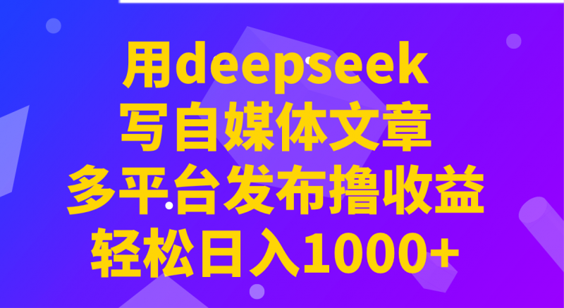 用deepseek写自媒体文章，多平台发布撸收益，轻松日入1000+！网创-网赚-电商-tk-出海-AI-抖音-快手-小红书-视频号-玩法-创业-小程序-公众号-私域-s粉网创智库