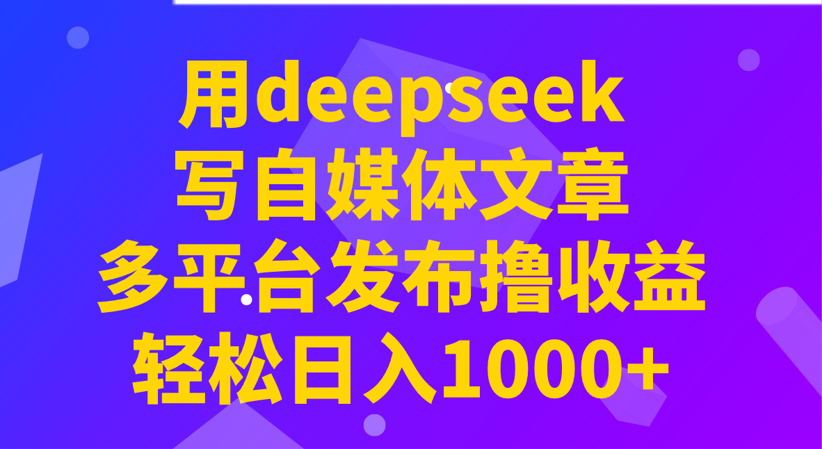 用deepseek写自媒体文章，多平台发布撸收益，轻松日入1000+！ - 网创智库网创-网赚-电商-tk-出海-AI-抖音-快手-小红书-视频号-玩法-创业-小程序-公众号-私域-s粉网创智库
