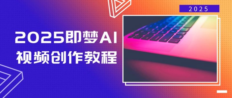 2025即梦AI视频创作教程，从零开始学做视频，文字图片生成视频轻松创作网创-网赚-电商-tk-出海-AI-抖音-快手-小红书-视频号-玩法-创业-小程序-公众号-私域-s粉网创智库