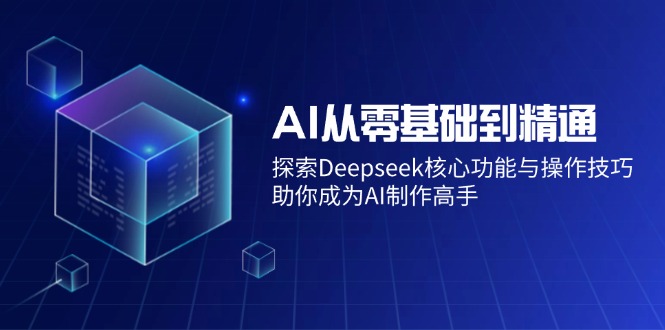AI从零基础到精通：探索Deepseek核心功能与操作技巧，助你成为AI制作高手网创-网赚-电商-tk-出海-AI-抖音-快手-小红书-视频号-玩法-创业-小程序-公众号-私域-s粉网创智库