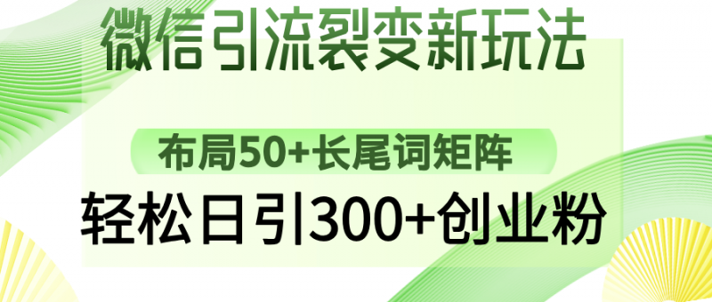 微信引流裂变新玩法：布局50+长尾词矩阵，轻松日引300+创业粉网创-网赚-电商-tk-出海-AI-抖音-快手-小红书-视频号-玩法-创业-小程序-公众号-私域-s粉网创智库