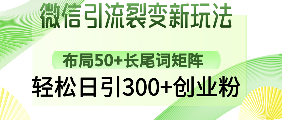 微信引流裂变新玩法：布局50+长尾词矩阵，轻松日引300+创业粉 - 网创智库网创-网赚-电商-tk-出海-AI-抖音-快手-小红书-视频号-玩法-创业-小程序-公众号-私域-s粉网创智库