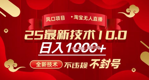 2025年淘宝无人直播带货10.0，全新技术，不违规，不封号，纯小白操作，日入多张【揭秘】网创-网赚-电商-tk-出海-AI-抖音-快手-小红书-视频号-玩法-创业-小程序-公众号-私域-s粉网创智库