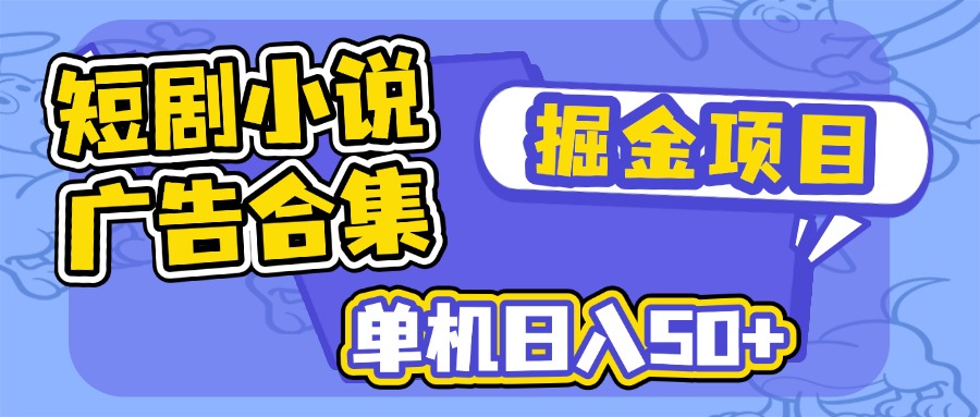 短剧小说合集广告掘金项目，单机日入50+ - 网创智库网创-网赚-电商-tk-出海-AI-抖音-快手-小红书-视频号-玩法-创业-小程序-公众号-私域-s粉网创智库