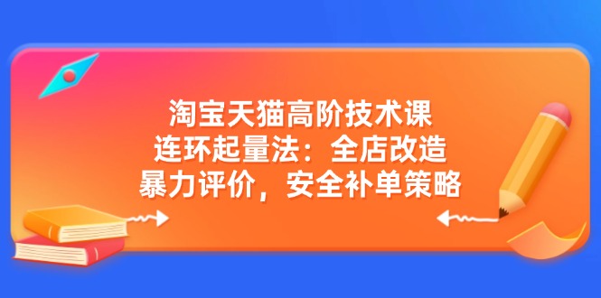 淘宝天猫高阶技术课：连环起量法：全店改造，暴力评价，安全补单策略网创-网赚-电商-tk-出海-AI-抖音-快手-小红书-视频号-玩法-创业-小程序-公众号-私域-s粉网创智库