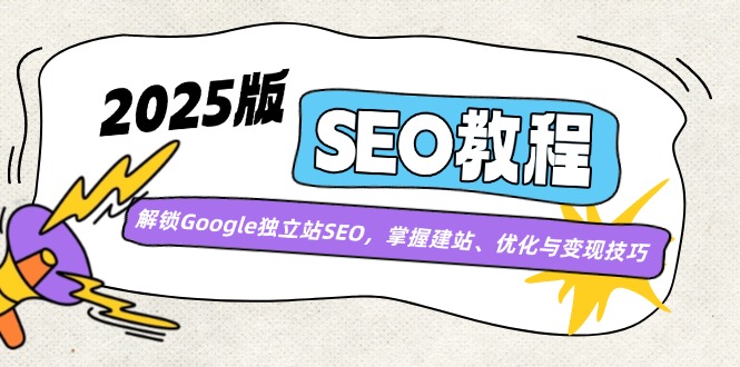 2025版SEO教程：解锁Google独立站SEO，掌握建站、优化与变现技巧网创-网赚-电商-tk-出海-AI-抖音-快手-小红书-视频号-玩法-创业-小程序-公众号-私域-s粉网创智库