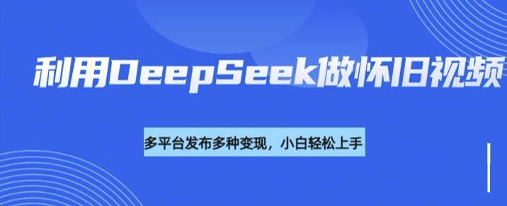 利用DeepSeek做怀旧视频，流量号多渠道变现能力强网创-网赚-电商-tk-出海-AI-抖音-快手-小红书-视频号-玩法-创业-小程序-公众号-私域-s粉网创智库