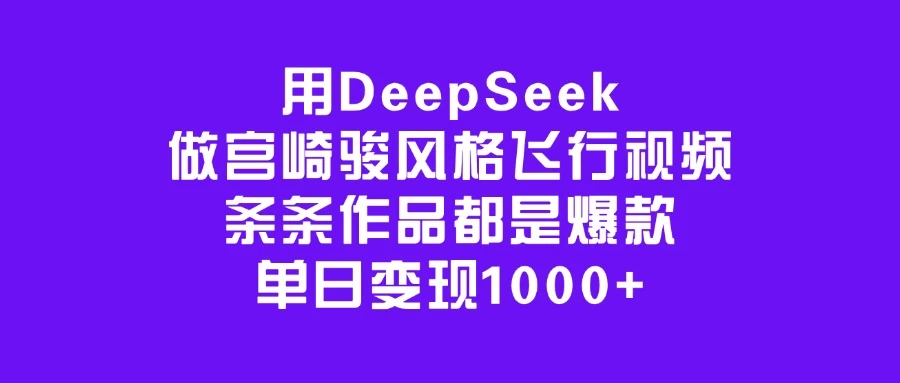用DeepSeek做宫崎骏风格飞行视频，条条作品都是爆款，单日变现1000+网创-网赚-电商-tk-出海-AI-抖音-快手-小红书-视频号-玩法-创业-小程序-公众号-私域-s粉网创智库
