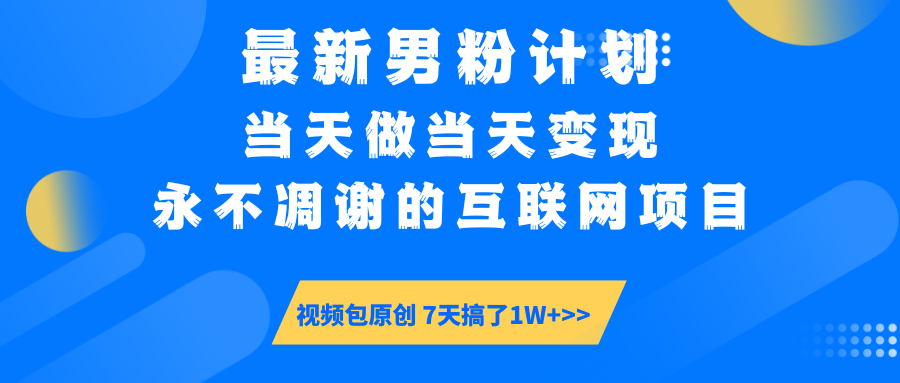 最新男粉计划6.0玩法，永不凋谢的互联网项目 当天做当天变现，视频包原… - 网创智库网创-网赚-电商-tk-出海-AI-抖音-快手-小红书-视频号-玩法-创业-小程序-公众号-私域-s粉网创智库