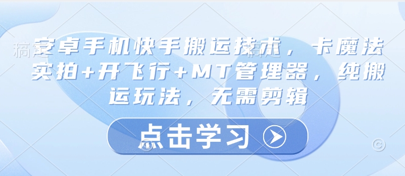 安卓手机快手搬运技术，卡魔法实拍+开飞行+MT管理器，纯搬运玩法，无需剪辑 - 网创智库网创-网赚-电商-tk-出海-AI-抖音-快手-小红书-视频号-玩法-创业-小程序-公众号-私域-s粉网创智库