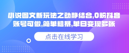 小说推文图文新玩法之动静结合，0粉抖音账号可做，简单粗暴，单日变现多张网创-网赚-电商-tk-出海-AI-抖音-快手-小红书-视频号-玩法-创业-小程序-公众号-私域-s粉网创智库