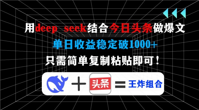 用deep seek结合今日头条做爆文，单日收益稳定破1000+，只需简单复制粘…网创-网赚-电商-tk-出海-AI-抖音-快手-小红书-视频号-玩法-创业-小程序-公众号-私域-s粉网创智库