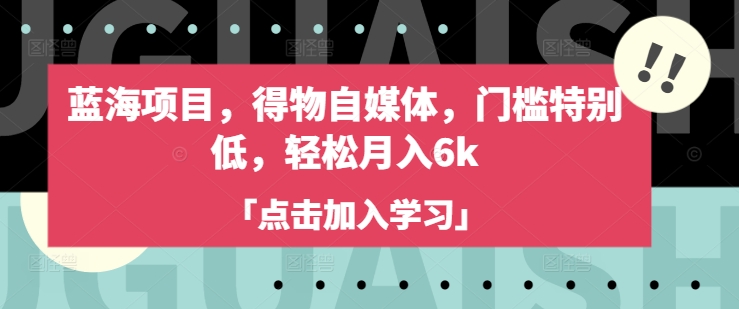 蓝海项目，得物自媒体，门槛特别低，轻松月入6k网创-网赚-电商-tk-出海-AI-抖音-快手-小红书-视频号-玩法-创业-小程序-公众号-私域-s粉网创智库