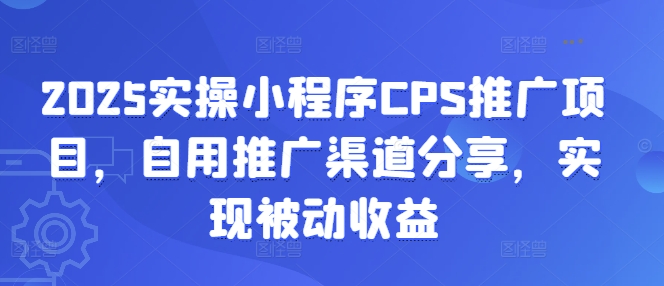2025实操小程序CPS推广项目，自用推广渠道分享，实现被动收益网创-网赚-电商-tk-出海-AI-抖音-快手-小红书-视频号-玩法-创业-小程序-公众号-私域-s粉网创智库