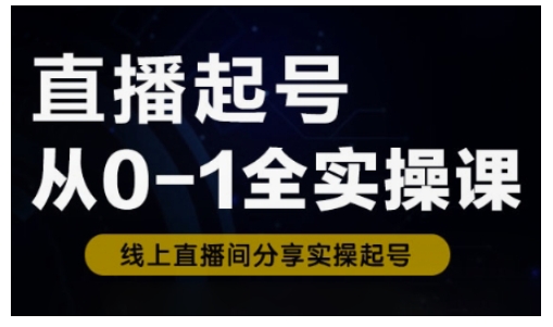直播起号从0-1全实操课，新人0基础快速入门，0-1阶段流程化学习网创-网赚-电商-tk-出海-AI-抖音-快手-小红书-视频号-玩法-创业-小程序-公众号-私域-s粉网创智库
