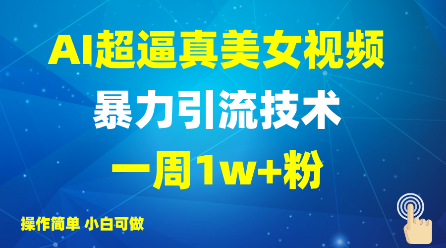 2025AI超逼真美女视频暴力引流，一周1w+粉，操作简单小白可做，躺赚视频收益 - 网创智库网创-网赚-电商-tk-出海-AI-抖音-快手-小红书-视频号-玩法-创业-小程序-公众号-私域-s粉网创智库