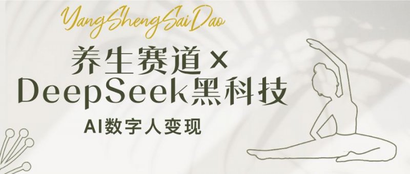 养生赛道×DeepSeek黑科技：AI数字人变现，小白也能月入过万网创-网赚-电商-tk-出海-AI-抖音-快手-小红书-视频号-玩法-创业-小程序-公众号-私域-s粉网创智库