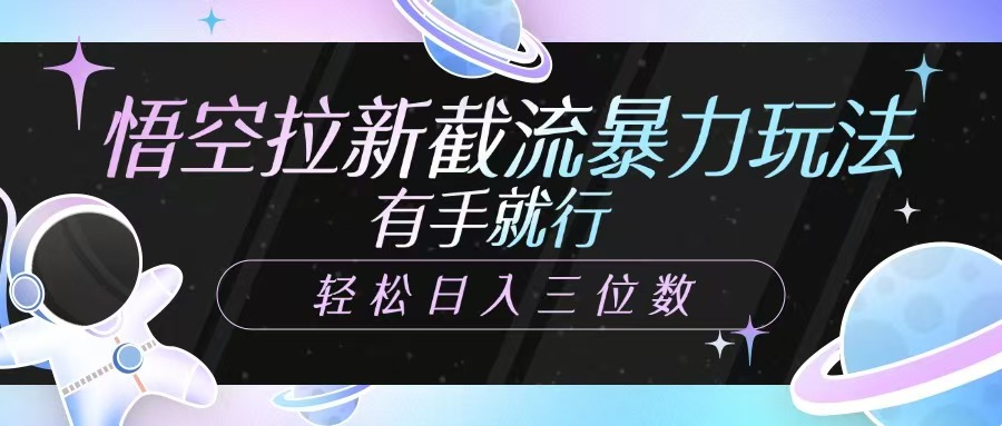 悟空拉新截流暴力玩法,有手就行,轻松日入三位数 - 网创智库网创-网赚-电商-tk-出海-AI-抖音-快手-小红书-视频号-玩法-创业-小程序-公众号-私域-s粉网创智库