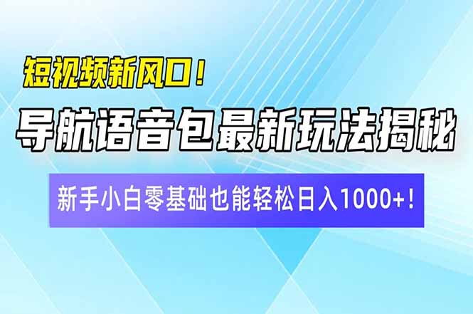 短视频新风口！导航语音包最新玩法揭秘，新手小白零基础也能轻松日入10…网创-网赚-电商-tk-出海-AI-抖音-快手-小红书-视频号-玩法-创业-小程序-公众号-私域-s粉网创智库
