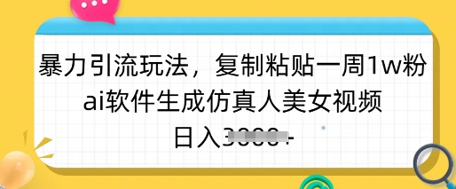 暴力引流玩法，复制粘贴一周1w粉，ai软件生成仿真人美女视频，日入多张网创-网赚-电商-tk-出海-AI-抖音-快手-小红书-视频号-玩法-创业-小程序-公众号-私域-s粉网创智库