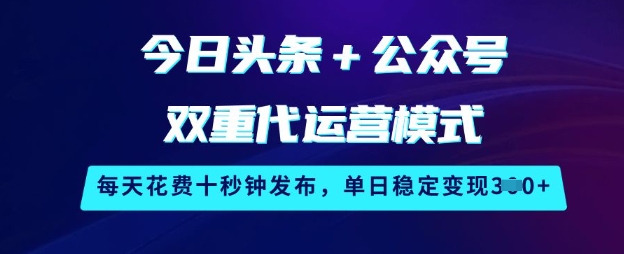 今日头条+公众号双重代运营模式，每天花费十秒钟发布，单日稳定变现3张【揭秘】网创-网赚-电商-tk-出海-AI-抖音-快手-小红书-视频号-玩法-创业-小程序-公众号-私域-s粉网创智库