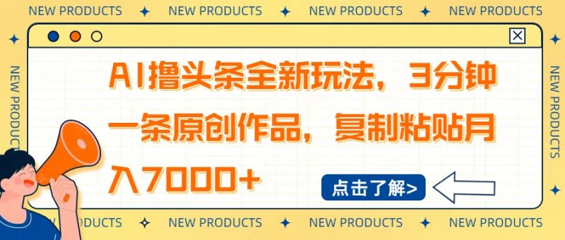 AI撸头条全新玩法，3分钟一条原创作品，复制粘贴月入7000+网创-网赚-电商-tk-出海-AI-抖音-快手-小红书-视频号-玩法-创业-小程序-公众号-私域-s粉网创智库