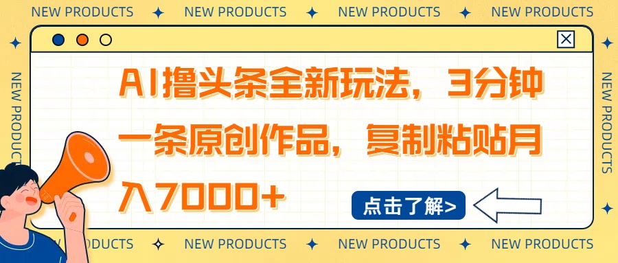 AI撸头条全新玩法，3分钟一条原创作品，复制粘贴月入7000+ - 网创智库网创-网赚-电商-tk-出海-AI-抖音-快手-小红书-视频号-玩法-创业-小程序-公众号-私域-s粉网创智库