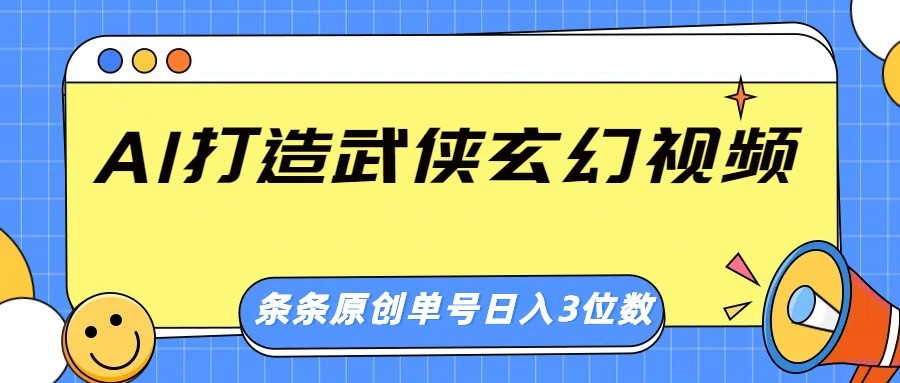 AI打造武侠玄幻视频，条条原创、画风惊艳，单号轻松日入三位数 - 网创智库网创-网赚-电商-tk-出海-AI-抖音-快手-小红书-视频号-玩法-创业-小程序-公众号-私域-s粉网创智库