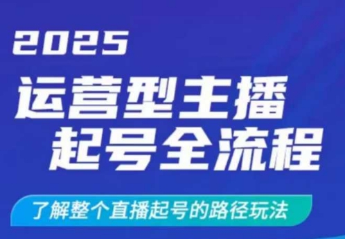 2025运营型主播起号全流程，了解整个直播起号的路径玩法(全程一个半小时，干货满满)网创-网赚-电商-tk-出海-AI-抖音-快手-小红书-视频号-玩法-创业-小程序-公众号-私域-s粉网创智库