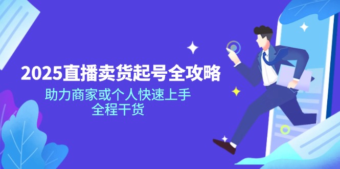 2025直播卖货起号全攻略，助力商家或个人快速上手，全程干货网创-网赚-电商-tk-出海-AI-抖音-快手-小红书-视频号-玩法-创业-小程序-公众号-私域-s粉网创智库