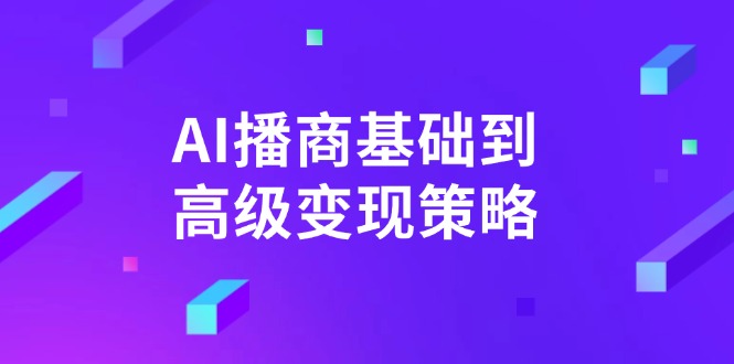 AI-播商基础到高级变现策略。通过详细拆解和讲解，实现商业变现。网创-网赚-电商-tk-出海-AI-抖音-快手-小红书-视频号-玩法-创业-小程序-公众号-私域-s粉网创智库