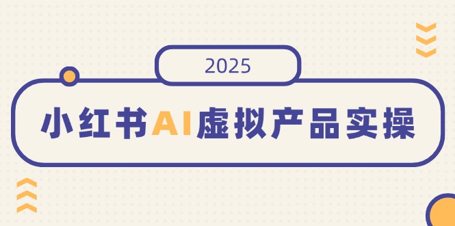 小红书AI虚拟产品实操，开店、发布、提高销量，细节决定成败，月入5位数网创-网赚-电商-tk-出海-AI-抖音-快手-小红书-视频号-玩法-创业-小程序-公众号-私域-s粉网创智库