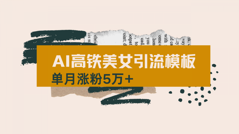 用AI制作短视频高铁美女热门玩法，单月涨粉5万+，拆解全套操作流程，新…网创-网赚-电商-tk-出海-AI-抖音-快手-小红书-视频号-玩法-创业-小程序-公众号-私域-s粉网创智库