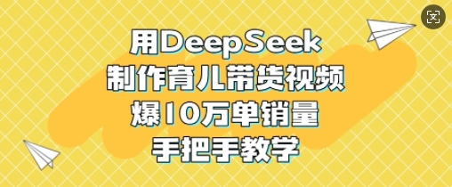 用DeepSeek制作育儿带货视频，爆10W单销量，手把手教学网创-网赚-电商-tk-出海-AI-抖音-快手-小红书-视频号-玩法-创业-小程序-公众号-私域-s粉网创智库