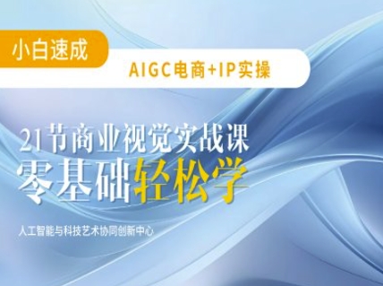 AIGC电商必备实操：21节平面设计实战课，教你玩转AI网创-网赚-电商-tk-出海-AI-抖音-快手-小红书-视频号-玩法-创业-小程序-公众号-私域-s粉网创智库