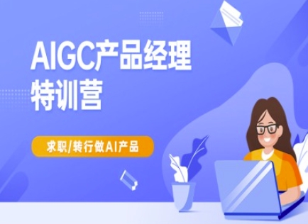 AIGC产品经理特训营-产品经理较教程，求职转行做AI产品网创-网赚-电商-tk-出海-AI-抖音-快手-小红书-视频号-玩法-创业-小程序-公众号-私域-s粉网创智库