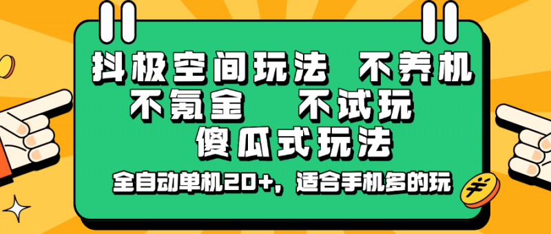 抖极空间玩法，不养机，不氪金，不试玩，傻瓜式玩法，全自动单机20+，适合手机多的玩网创-网赚-电商-tk-出海-AI-抖音-快手-小红书-视频号-玩法-创业-小程序-公众号-私域-s粉网创智库