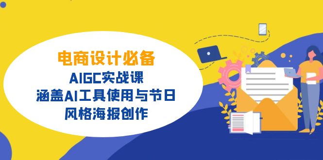 电商设计必备！AIGC实战课，涵盖AI工具使用与节日、风格海报创作网创-网赚-电商-tk-出海-AI-抖音-快手-小红书-视频号-玩法-创业-小程序-公众号-私域-s粉网创智库