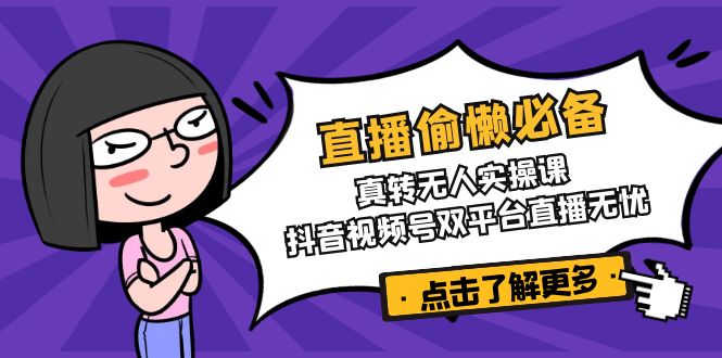 直播偷懒必备！真转无人实操课，抖音视频号双平台直播无忧网创-网赚-电商-tk-出海-AI-抖音-快手-小红书-视频号-玩法-创业-小程序-公众号-私域-s粉网创智库