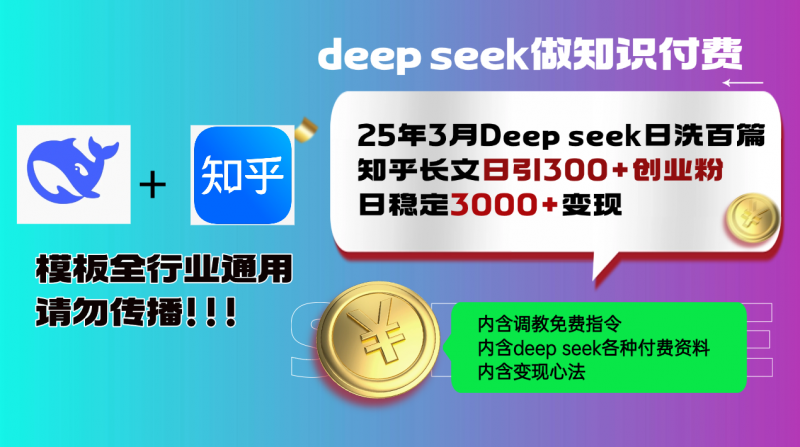 25年3月最新Deep seek日洗百篇知乎长文日引300+创业粉，日稳定3000+变…网创-网赚-电商-tk-出海-AI-抖音-快手-小红书-视频号-玩法-创业-小程序-公众号-私域-s粉网创智库