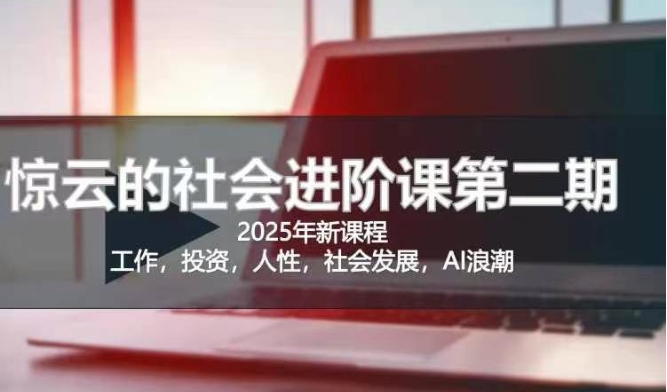 2025惊云社会进阶课(全新课程)，如果你要让自己的人生变清晰化社会化的话 这是我必推的一门课网创-网赚-电商-tk-出海-AI-抖音-快手-小红书-视频号-玩法-创业-小程序-公众号-私域-s粉网创智库