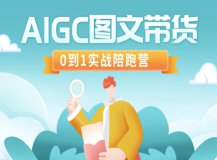 AIGC图文带货，0到1实战陪跑营网创-网赚-电商-tk-出海-AI-抖音-快手-小红书-视频号-玩法-创业-小程序-公众号-私域-s粉网创智库
