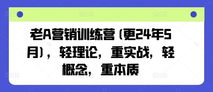 老A营销训练营(更25年3月)，轻理论，重实战，轻概念，重本质网创-网赚-电商-tk-出海-AI-抖音-快手-小红书-视频号-玩法-创业-小程序-公众号-私域-s粉网创智库