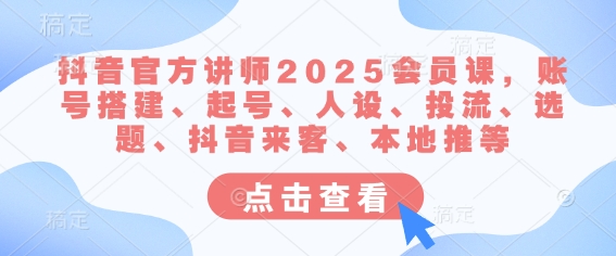 抖音官方讲师2025会员课，账号搭建、起号、人设、投流、选题、抖音来客、本地推等网创-网赚-电商-tk-出海-AI-抖音-快手-小红书-视频号-玩法-创业-小程序-公众号-私域-s粉网创智库