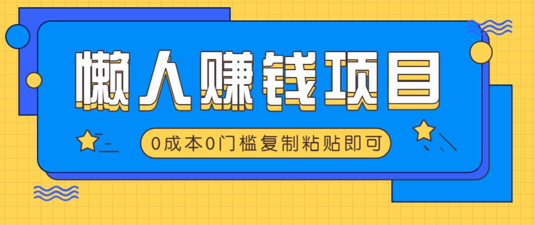 适合懒人的赚钱方法，复制粘贴即可，小白轻松上手几分钟就搞定 - 网创智库网创-网赚-电商-tk-出海-AI-抖音-快手-小红书-视频号-玩法-创业-小程序-公众号-私域-s粉网创智库