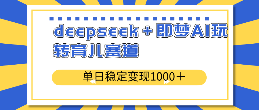 deepseek＋即梦AI玩转育儿赛道，单日稳定变现1000＋育儿赛道 - 网创智库网创-网赚-电商-tk-出海-AI-抖音-快手-小红书-视频号-玩法-创业-小程序-公众号-私域-s粉网创智库