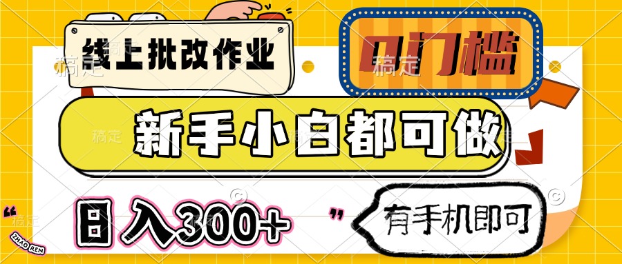 线上批改作业 0门槛 新手小白都可做 日入300+ 有手机即可 - 网创智库网创-网赚-电商-tk-出海-AI-抖音-快手-小红书-视频号-玩法-创业-小程序-公众号-私域-s粉网创智库